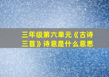 三年级第六单元《古诗三首》诗意是什么意思