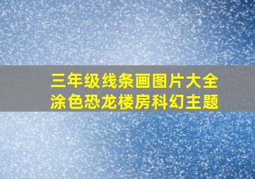 三年级线条画图片大全涂色恐龙楼房科幻主题