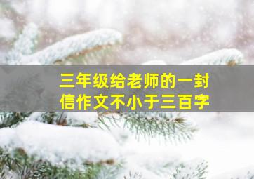 三年级给老师的一封信作文不小于三百字