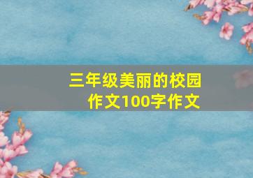 三年级美丽的校园作文100字作文