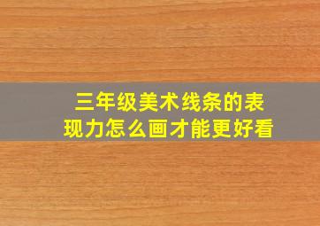 三年级美术线条的表现力怎么画才能更好看