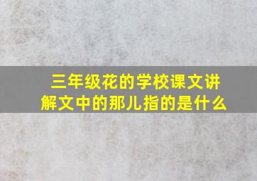 三年级花的学校课文讲解文中的那儿指的是什么