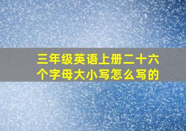 三年级英语上册二十六个字母大小写怎么写的