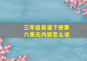 三年级英语下册第六单元内容怎么读