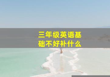 三年级英语基础不好补什么