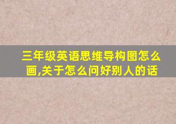 三年级英语思维导构图怎么画,关于怎么问好别人的话