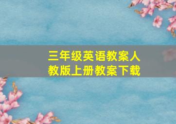 三年级英语教案人教版上册教案下载