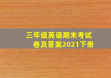 三年级英语期末考试卷及答案2021下册