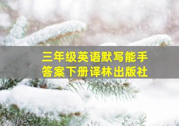 三年级英语默写能手答案下册译林出版社