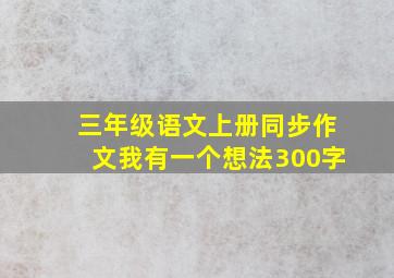 三年级语文上册同步作文我有一个想法300字