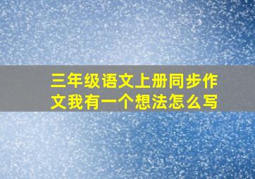 三年级语文上册同步作文我有一个想法怎么写