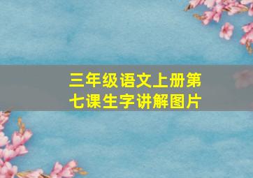 三年级语文上册第七课生字讲解图片