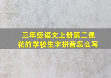 三年级语文上册第二课花的学校生字拼音怎么写