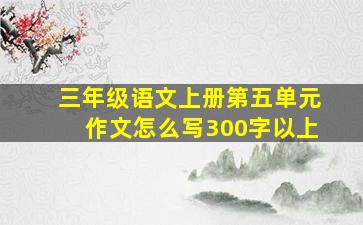 三年级语文上册第五单元作文怎么写300字以上