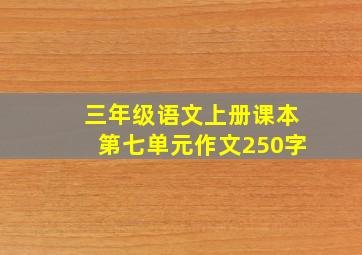 三年级语文上册课本第七单元作文250字