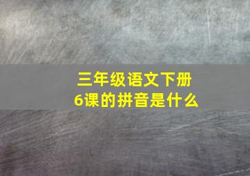 三年级语文下册6课的拼音是什么