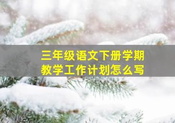 三年级语文下册学期教学工作计划怎么写