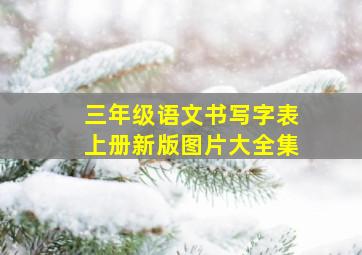 三年级语文书写字表上册新版图片大全集