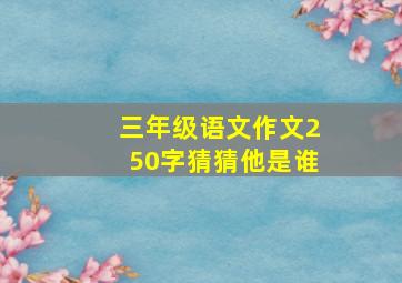 三年级语文作文250字猜猜他是谁