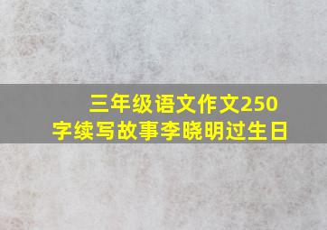 三年级语文作文250字续写故事李晓明过生日