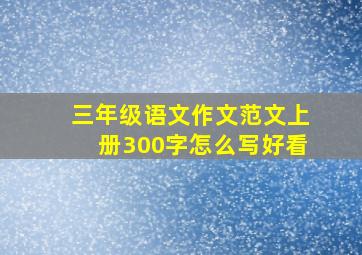 三年级语文作文范文上册300字怎么写好看