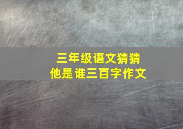 三年级语文猜猜他是谁三百字作文