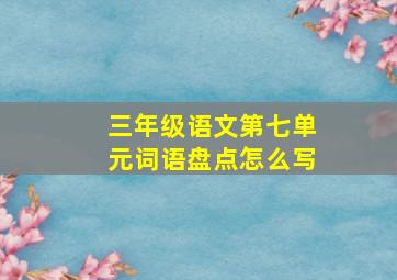 三年级语文第七单元词语盘点怎么写