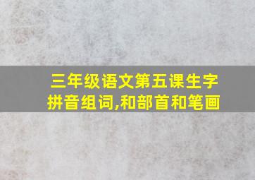 三年级语文第五课生字拼音组词,和部首和笔画