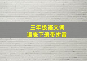 三年级语文词语表下册带拼音