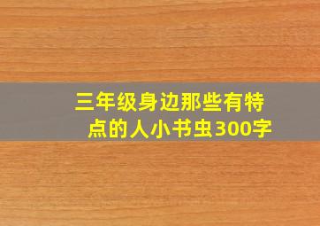 三年级身边那些有特点的人小书虫300字