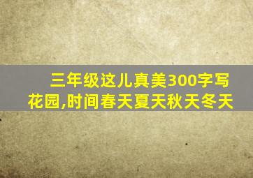 三年级这儿真美300字写花园,时间春天夏天秋天冬天