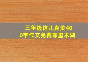 三年级这儿真美400字作文免费寒里木湖