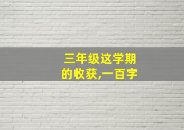 三年级这学期的收获,一百字