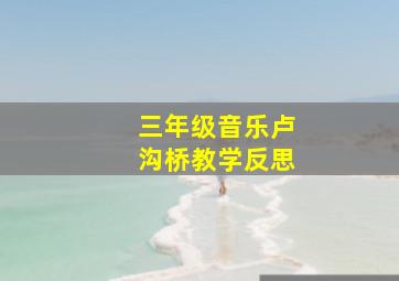 三年级音乐卢沟桥教学反思