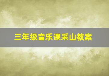 三年级音乐课采山教案