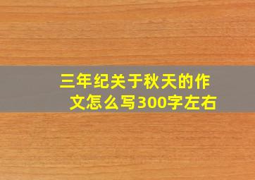 三年纪关于秋天的作文怎么写300字左右