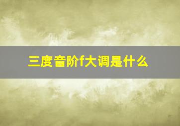 三度音阶f大调是什么