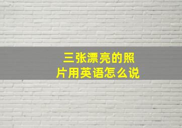 三张漂亮的照片用英语怎么说