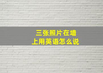 三张照片在墙上用英语怎么说