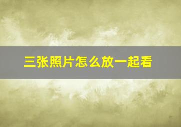 三张照片怎么放一起看