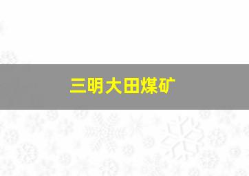 三明大田煤矿