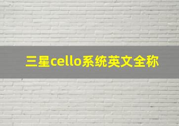 三星cello系统英文全称