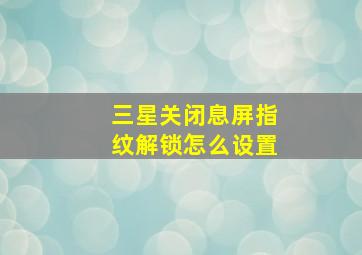 三星关闭息屏指纹解锁怎么设置