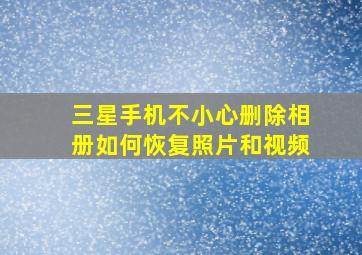 三星手机不小心删除相册如何恢复照片和视频