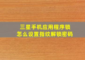 三星手机应用程序锁怎么设置指纹解锁密码