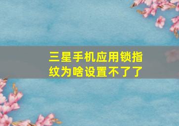 三星手机应用锁指纹为啥设置不了了