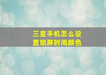 三星手机怎么设置锁屏时间颜色