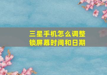 三星手机怎么调整锁屏幕时间和日期