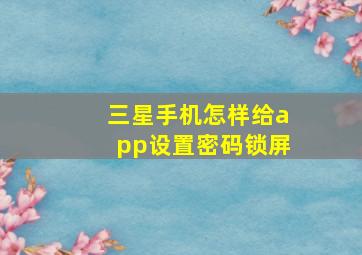 三星手机怎样给app设置密码锁屏