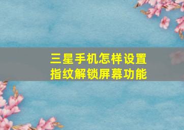 三星手机怎样设置指纹解锁屏幕功能